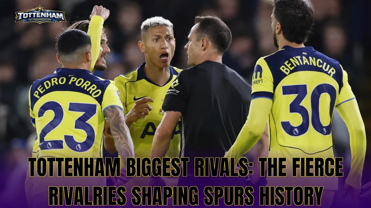 Tottenham Biggest Rivals: The Fierce Rivalries Shaping Spurs History