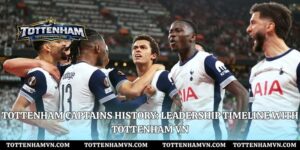 Tottenham captains history: Leadership Timeline With Tottenham VN