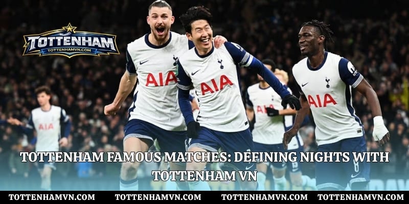 Tottenham Famous Matches: Defining Nights With Tottenham Vn