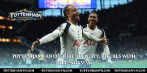 Tottenham Fan Culture: Identity, Rituals With Tottenham VN